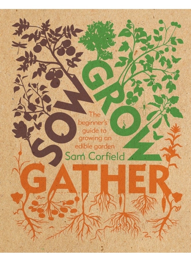 Sow Grow Gather : The Beginner’s Guide to Growing an Edible Garden 