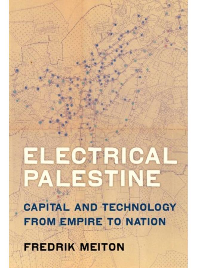 Electrical Palestine : Capital and Technology from Empire to Nation 