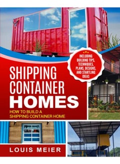 Shipping Container Homes: How to Build a Shipping Container Home - Including Building Tips, Techniqu