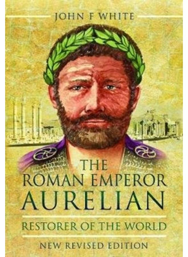 The Roman Emperor Aurelian : Restorer of the World - New Revised Edition 