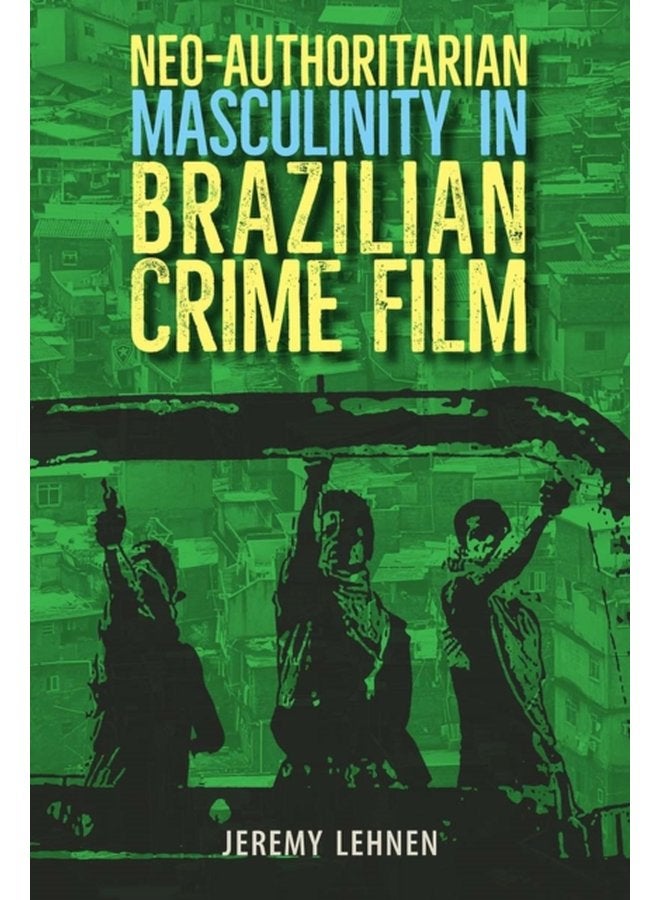 Neo Authoritarian Masculinity in Brazilian Crime Film - Hardback