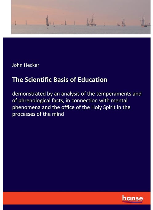 The Scientific Basis of Education: demonstrated by an analysis of the temperaments and of phrenological facts, in connection with mental phenomena and ... the Holy Spirit in the processes of the mind