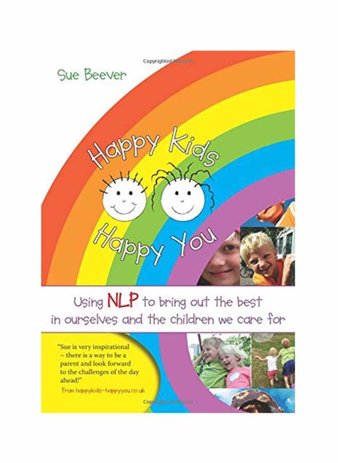 Happy Kids Happy You: Using NLP To Bring Out The Best In Ourselves And The Children We Care For