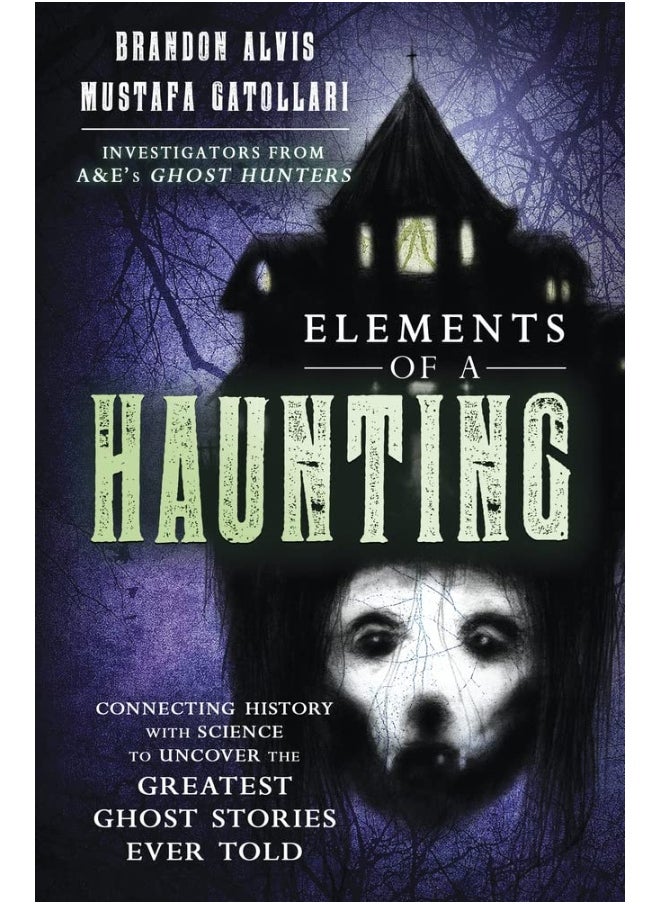 Elements of a Haunting: Connecting History with Science to Uncover the Greatest Ghost Stories Ever Told 