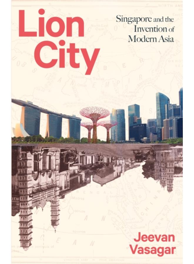 Lion City : Singapore and the Invention of Modern Asia 