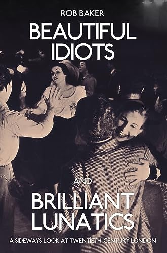 Beautiful Idiots And Brilliant Lunatics A Sideways Look At Twentiethcentury London 
