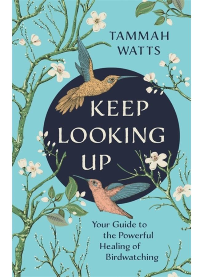 Keep Looking Up : Your Guide to the Powerful Healing of Birdwatching 