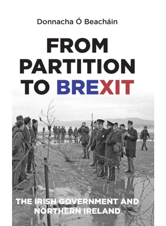 From Partition to Brexit : The Irish Government and Northern Ireland 