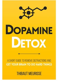 Dopamine Detox: A Short Guide to Remove Distractions and Get Your Brain to Do Hard Things