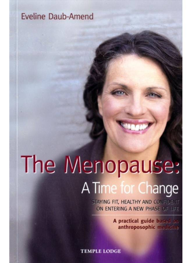 The Menopause - A Time for Change : Staying Fit, Healthy and Confident on Entering a New Phase of Life, A Practical Guide Based on Anthroposophical Medicine 