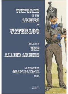 Uniforms of the Armies at Waterloo: Volume 1: The Allied Armies