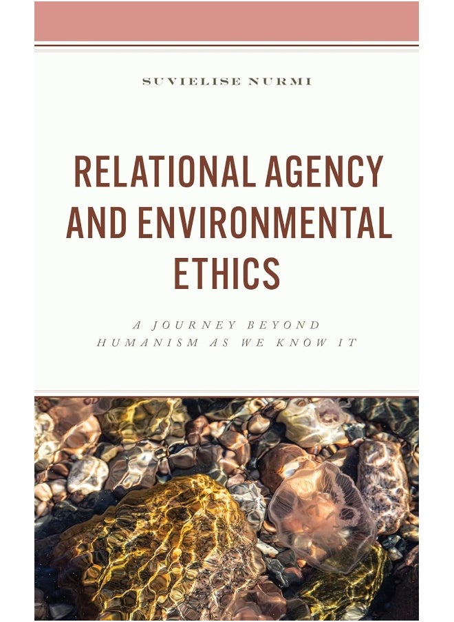 Relational Agency and Environmental Ethics: A Journey beyond Humanism as We Know It 