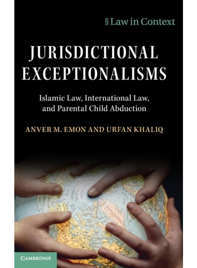 Jurisdictional Exceptionalisms : Islamic Law, International Law and Parental Child Abduction 