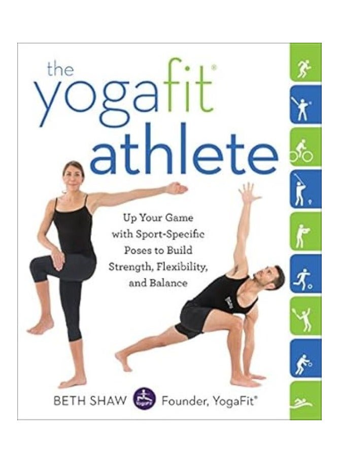 The YogaFit Athlete  Up Your Game with Sport-Specific Poses to Build Strength, Flexibility, and Balance 
