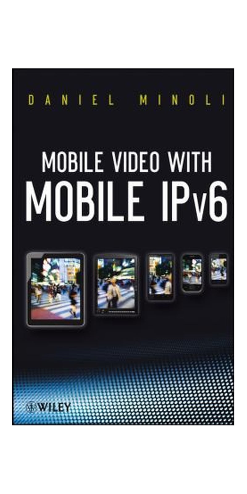 Mobile video with mobile IPv6 | Authored by Daniel Minoli | Paperback | Published by John Wiley & Sons, Inc