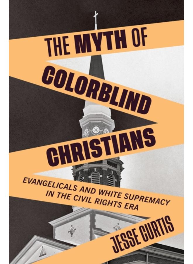 The Myth of Colorblind Christians : Evangelicals and White Supremacy in the Civil Rights Era 
