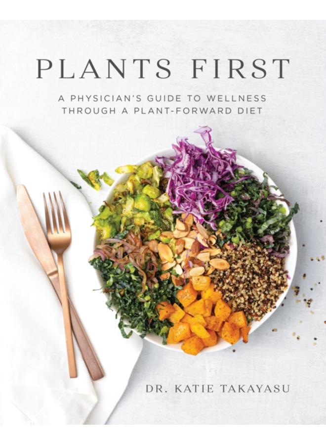 Plants First : A Physician's Guide to Wellness Through a Plant-Forward Diet