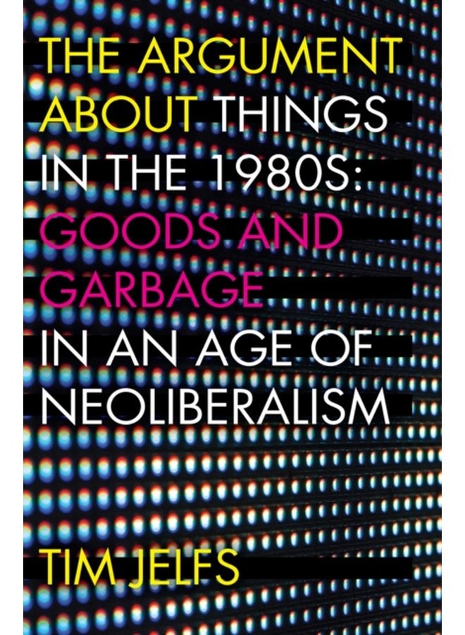 The Argument about Things in the 1980s Goods and Garbage in an Age of Neoliberalism - Paperback