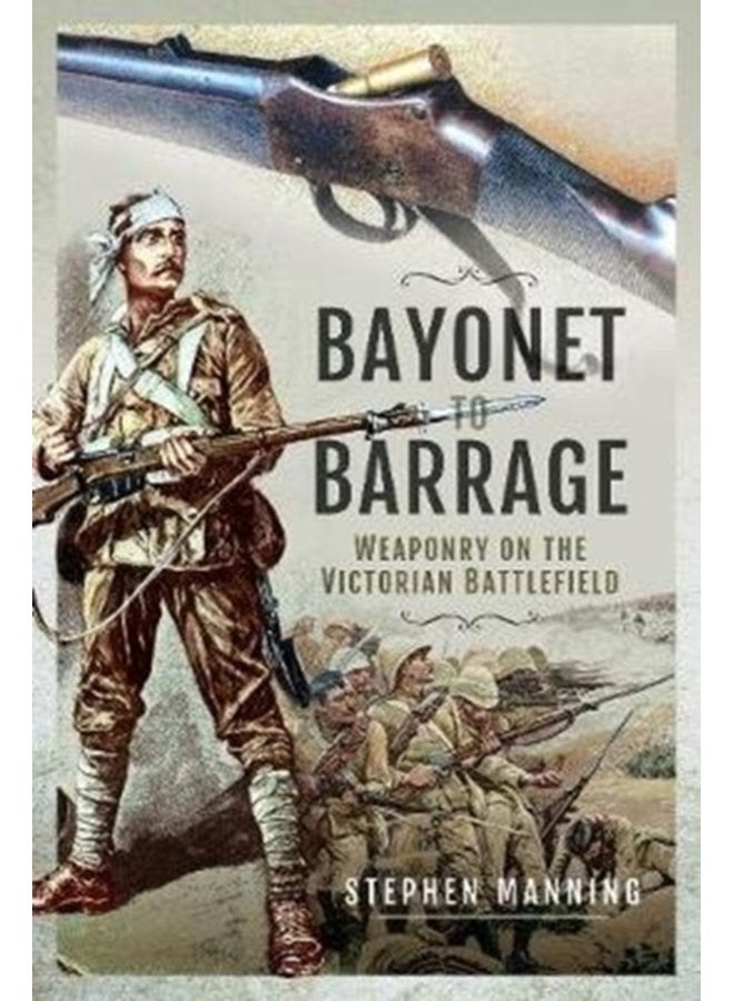 Bayonet to Barrage Weaponry on the Victorian Battlefield - Hardback