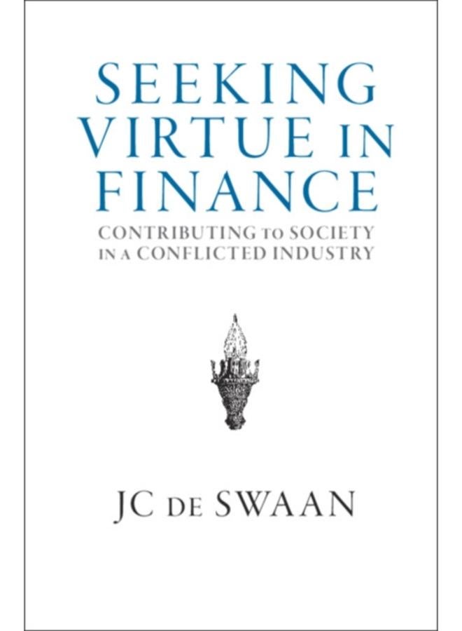 Seeking Virtue in Finance : Contributing to Society in a Conflicted Industry 