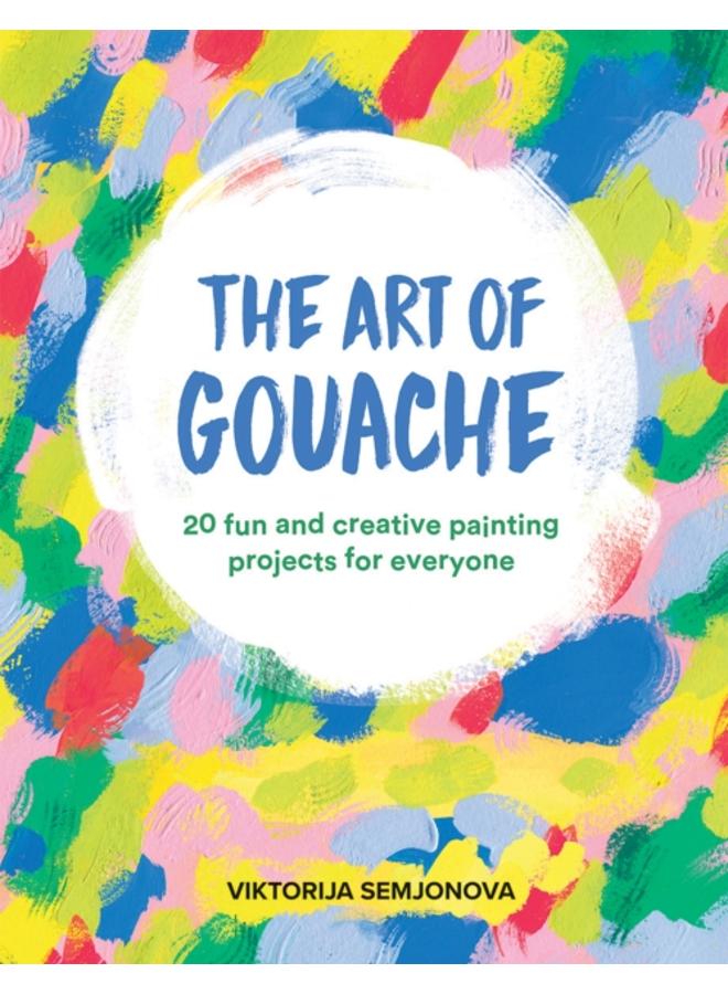 The Art of Gouache : 20 Fun and Creative Painting Projects for Everyone 