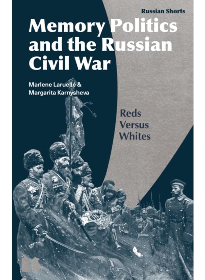Memory Politics and the Russian Civil War : Reds Versus Whites 