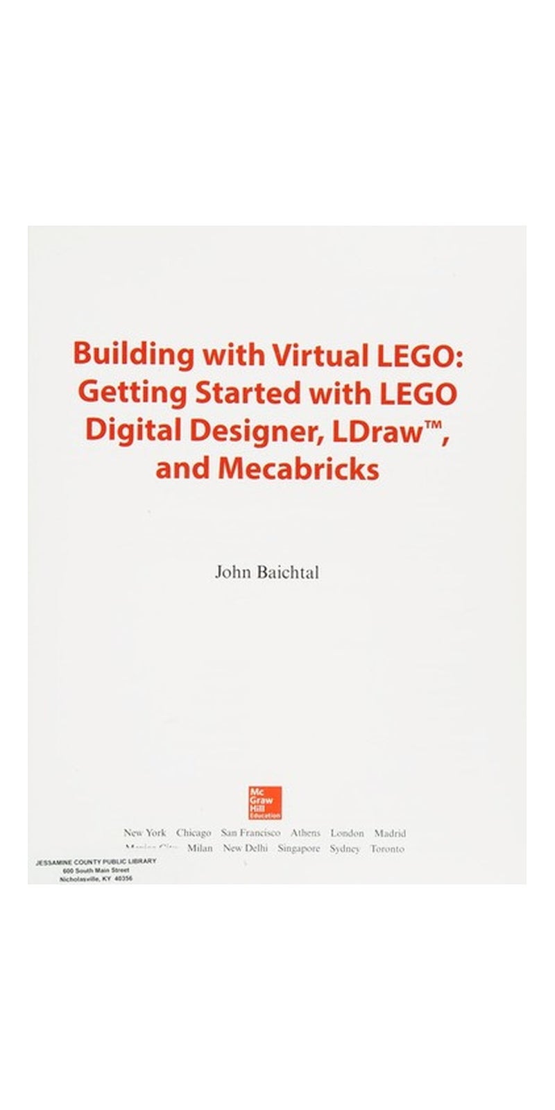 Building with virtual LEGO: getting started with LEGO Digital Designer, Ldraw, and Mecabricks | Authored by John Baichtal | Paperback | Published by McGraw Hill Education