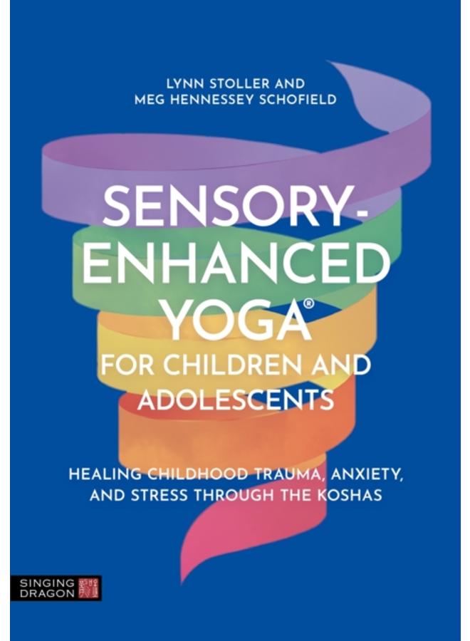 Sensory-Enhanced Yoga?? for Children and Adolescents : Healing Childhood Trauma, Anxiety, and Stress Through the Koshas 