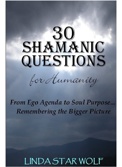 The 30 Shamanic Questions for Humanity: From Ego Agenda to Soul Purpose...Remembering the Bigger Picture