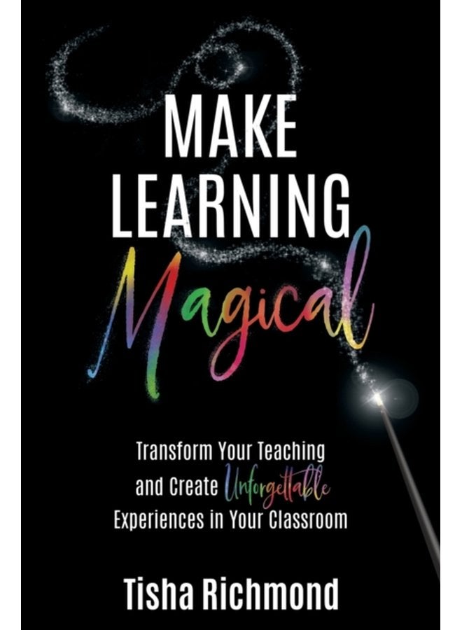 Make Learning Magical Transform Your Teaching and Create Unforgettable Experiences in Your Classroom - Paperback