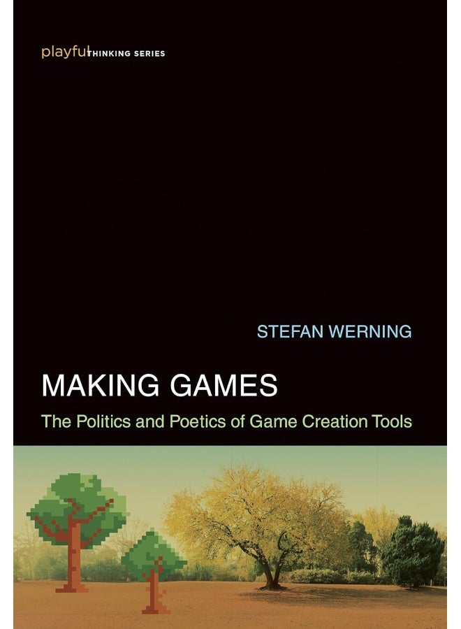 MIT Press Making Games: The Politics and Poetics of Game Creation Tools 