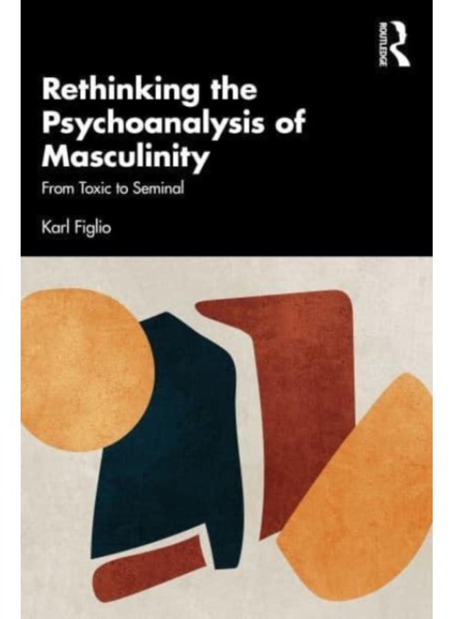 Rethinking the Psychoanalysis of Masculinity : From Toxic to Seminal 