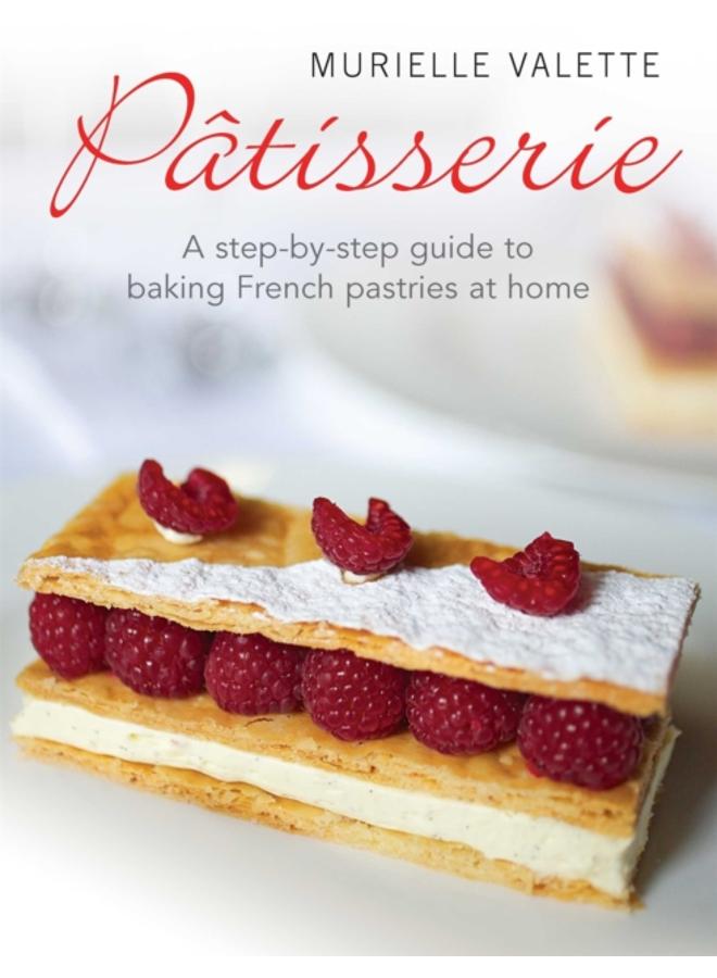 Patisserie : A Step-by-step Guide to Baking French Pastries at Home 