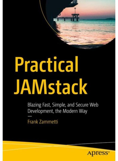 Practical JAMstack : Blazing Fast, Simple, and Secure Web Development, the Modern Way