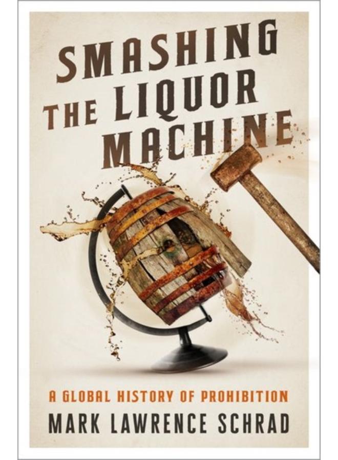 Smashing the Liquor Machine : A Global History of Prohibition 