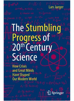 The Stumbling Progress of 20th Century Science: How Crises and Great Minds Have Shaped Our Modern World
