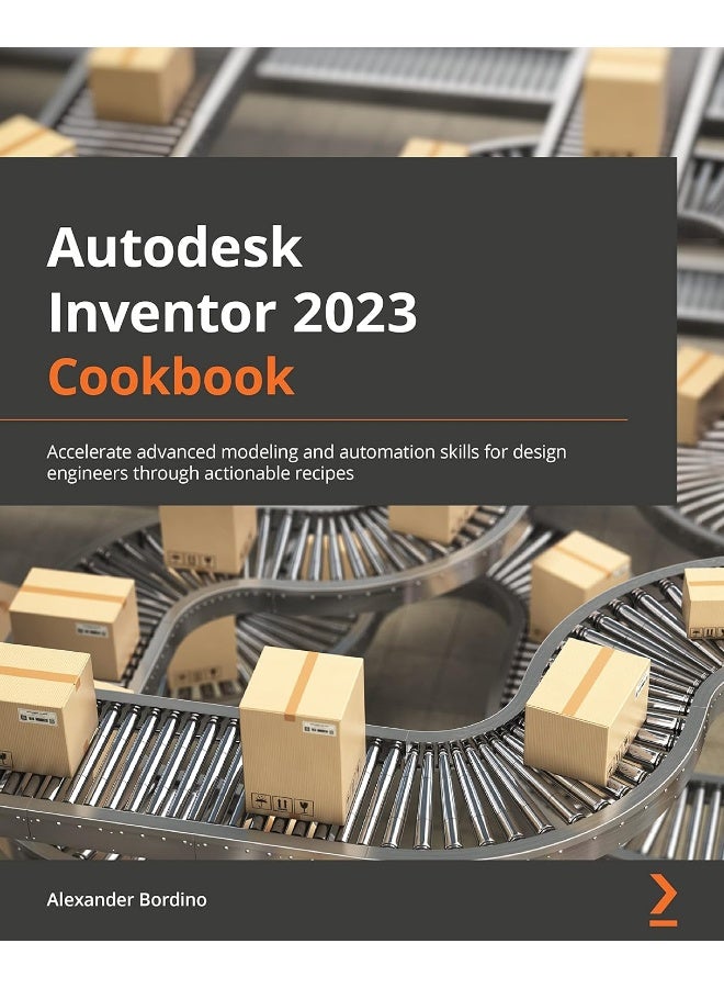 Autodesk Inventor 2023 Cookbook: A guide to gaining advanced modeling and automation skills for design engineers through actionable recipes