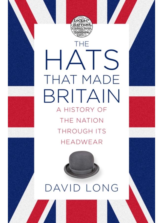 The Hats that Made Britain : A History of the Nation Through its Headwear 