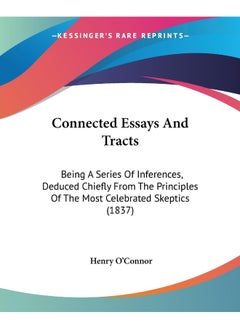 Connected Essays And Tracts: Being A Series Of Inferences, Deduced Chiefly From The Principles Of The Most Celebrated Skeptics (1837)