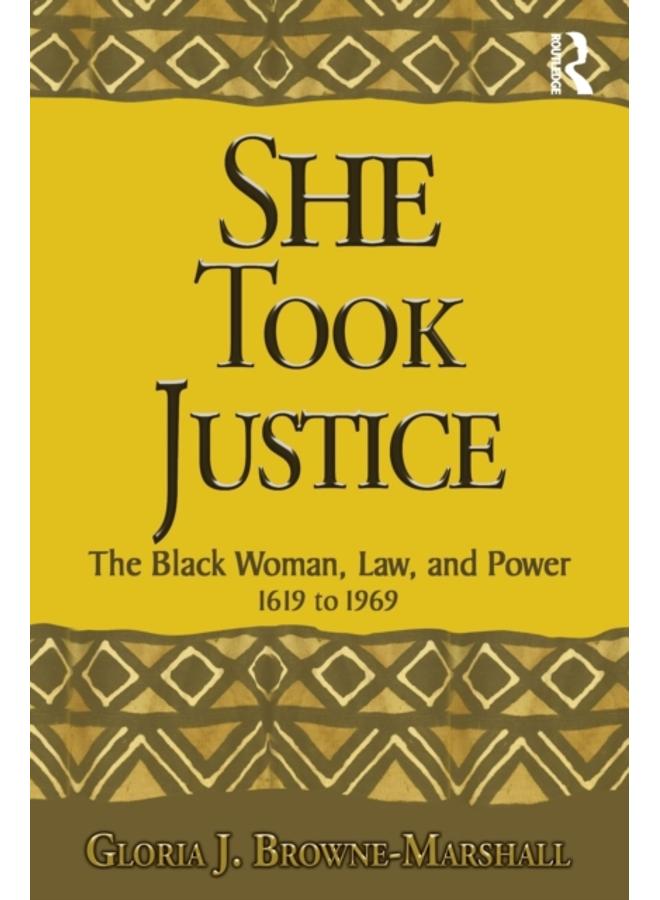 She Took Justice : The Black Woman, Law, and Power ??? 1619 to 1969 