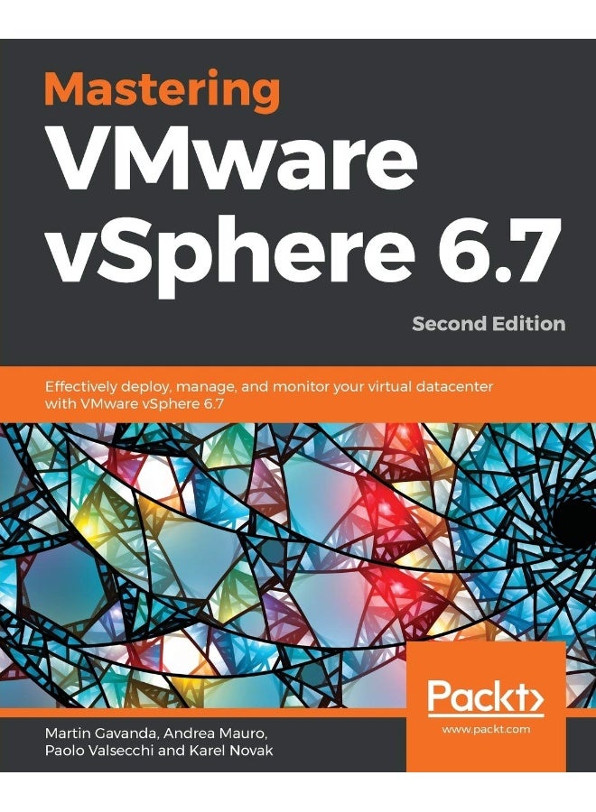 Mastering VMware vSphere 6.7 -Second Edition: Effectively deploy, manage, and monitor your virtual datacenter with VMware vSphere 6.7