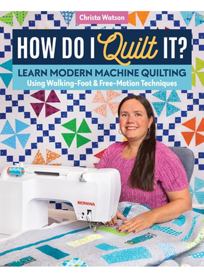 How Do I Quilt It? : Learn Modern Machine Quilting Using Walking-Foot & Free-Motion Techniques 