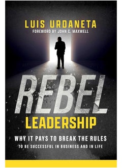 Rebel Leadership: Why It Pays to Break the Rules to Be Successful in