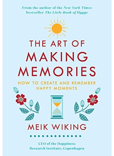 The Art Of Making Memories How To Create And Remember Happy Moments 