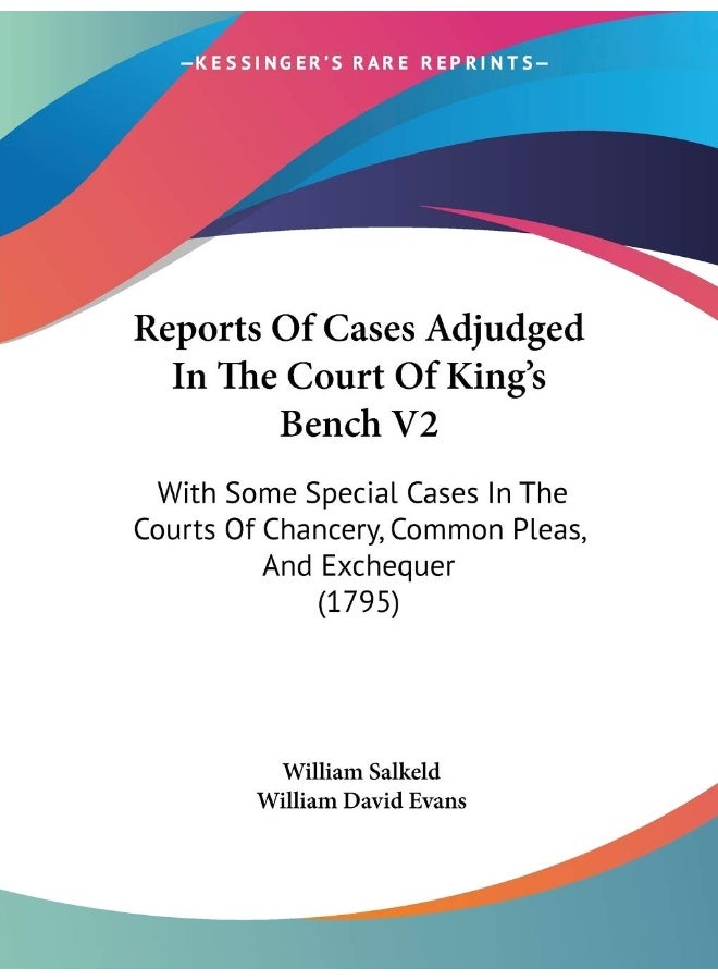 Reports Of Cases Adjudged In The Court Of King's Bench V2: With Some Special Cases In The Courts Of Chancery, Common Pleas, And Exchequer (1795) 