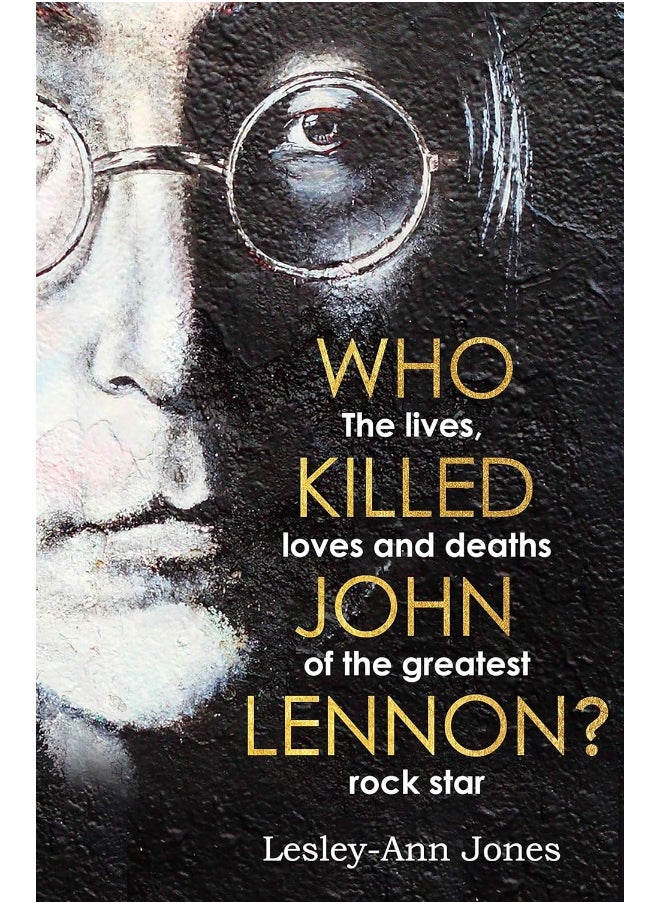 Who Killed John Lennon?: The lives, loves and deaths of the greatest rock s 