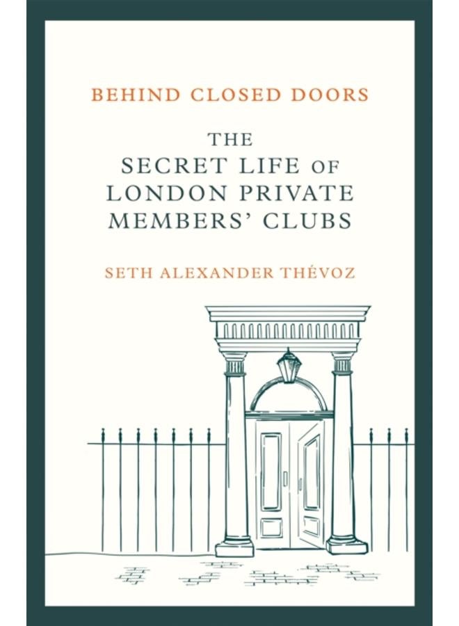 Behind Closed Doors : The Secret Life of London Private Members' Clubs 
