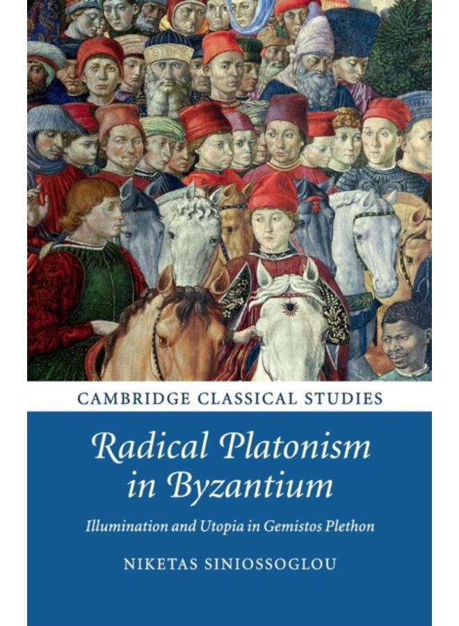 Radical Platonism in Byzantium : Illumination and Utopia in Gemistos Plethon 