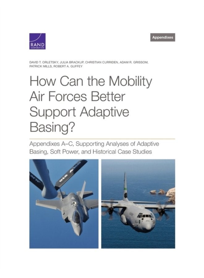 How Can the Mobility Air Forces Better Support Adaptive Basing Appendixes A C Supporting Analyses of Adaptive Basing Soft Power and Historical Case Studies - Paperback