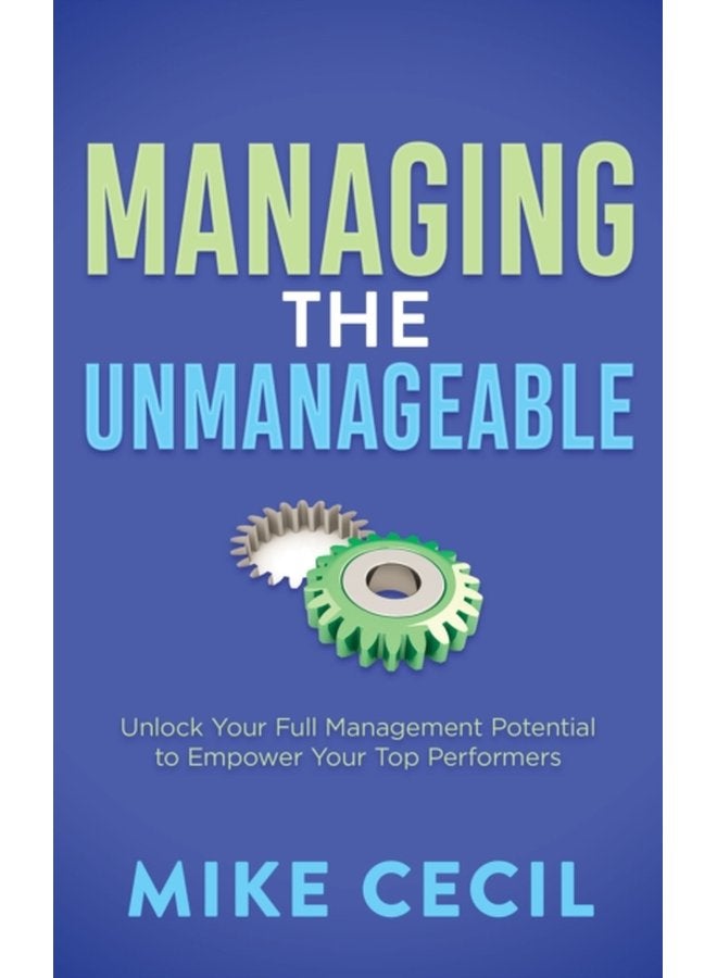 Managing the Unmanageable Unlock Your Full Management Potential to Empower Your Top Performers - Paperback